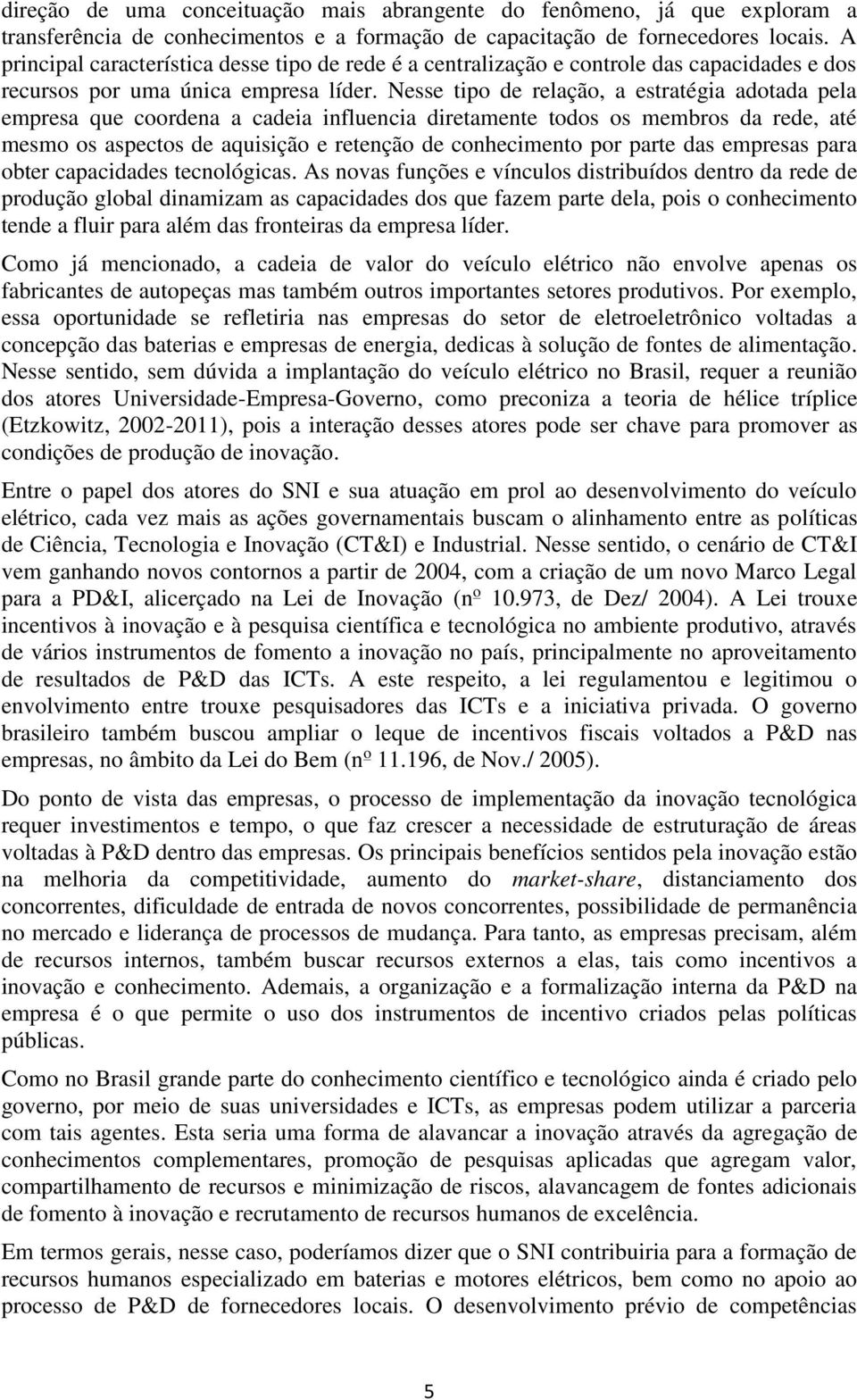 Nesse tipo de relação, a estratégia adotada pela empresa que coordena a cadeia influencia diretamente todos os membros da rede, até mesmo os aspectos de aquisição e retenção de conhecimento por parte