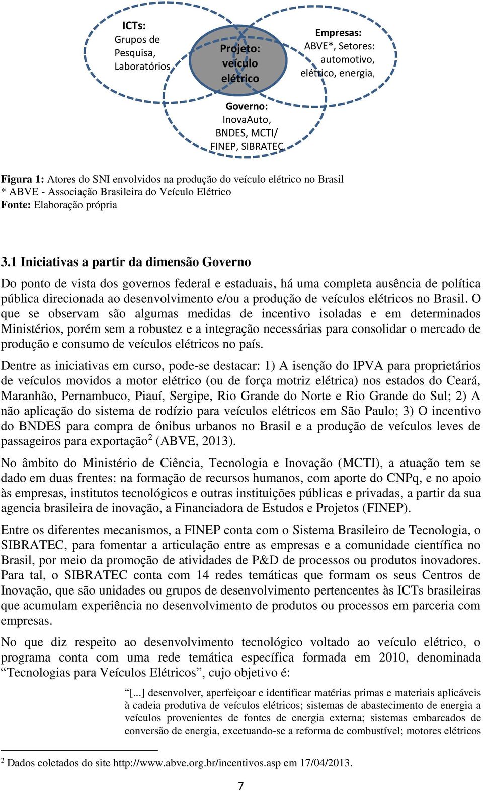 1 Iniciativas a partir da dimensão Governo Do ponto de vista dos governos federal e estaduais, há uma completa ausência de política pública direcionada ao desenvolvimento e/ou a produção de veículos