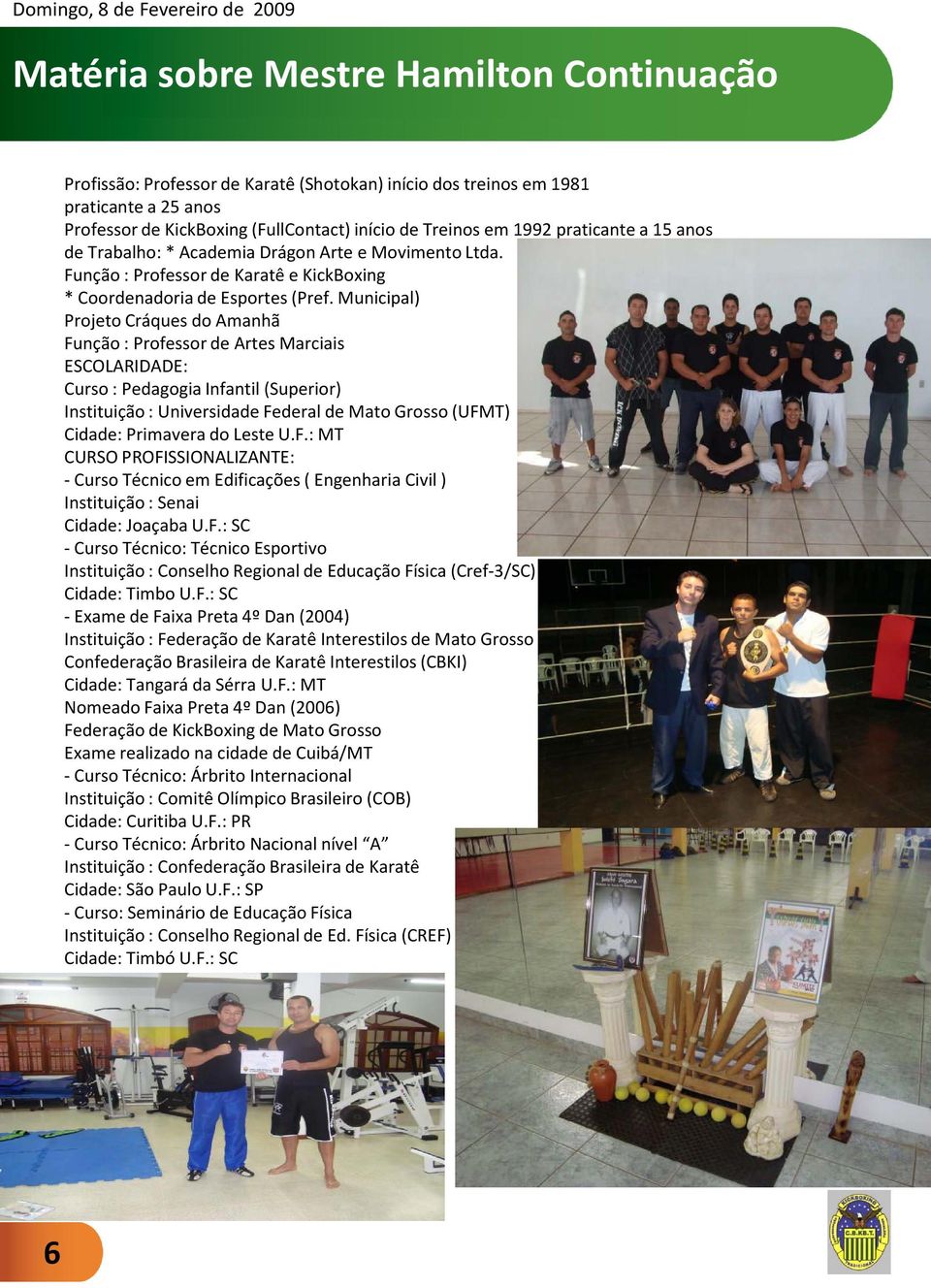 Municipal) Projeto Cráques do Amanhã Função : Professor de Artes Marciais ESCOLARIDADE: Curso : Pedagogia Infantil (Superior) Instituição : Universidade Federal de Mato Grosso (UFMT) Cidade: