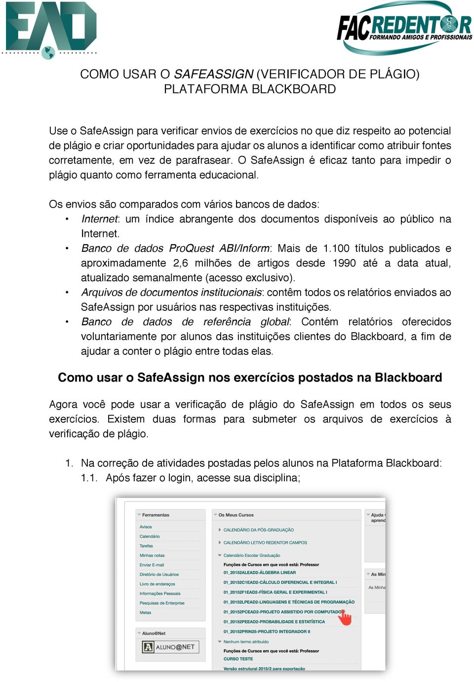 Os envios são comparados com vários bancos de dados:! Internet: um índice abrangente dos documentos disponíveis ao público na Internet.! Banco de dados ProQuest ABI/Inform: Mais de 1.