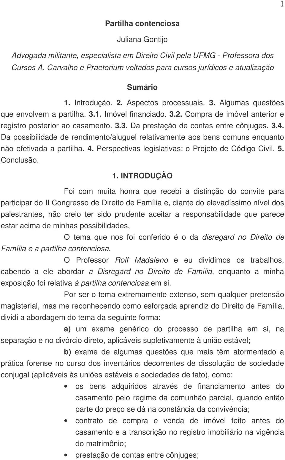 3.3. Da prestação de contas entre cônjuges. 3.4. Da possibilidade de rendimento/aluguel relativamente aos bens comuns enquanto não efetivada a partilha. 4.