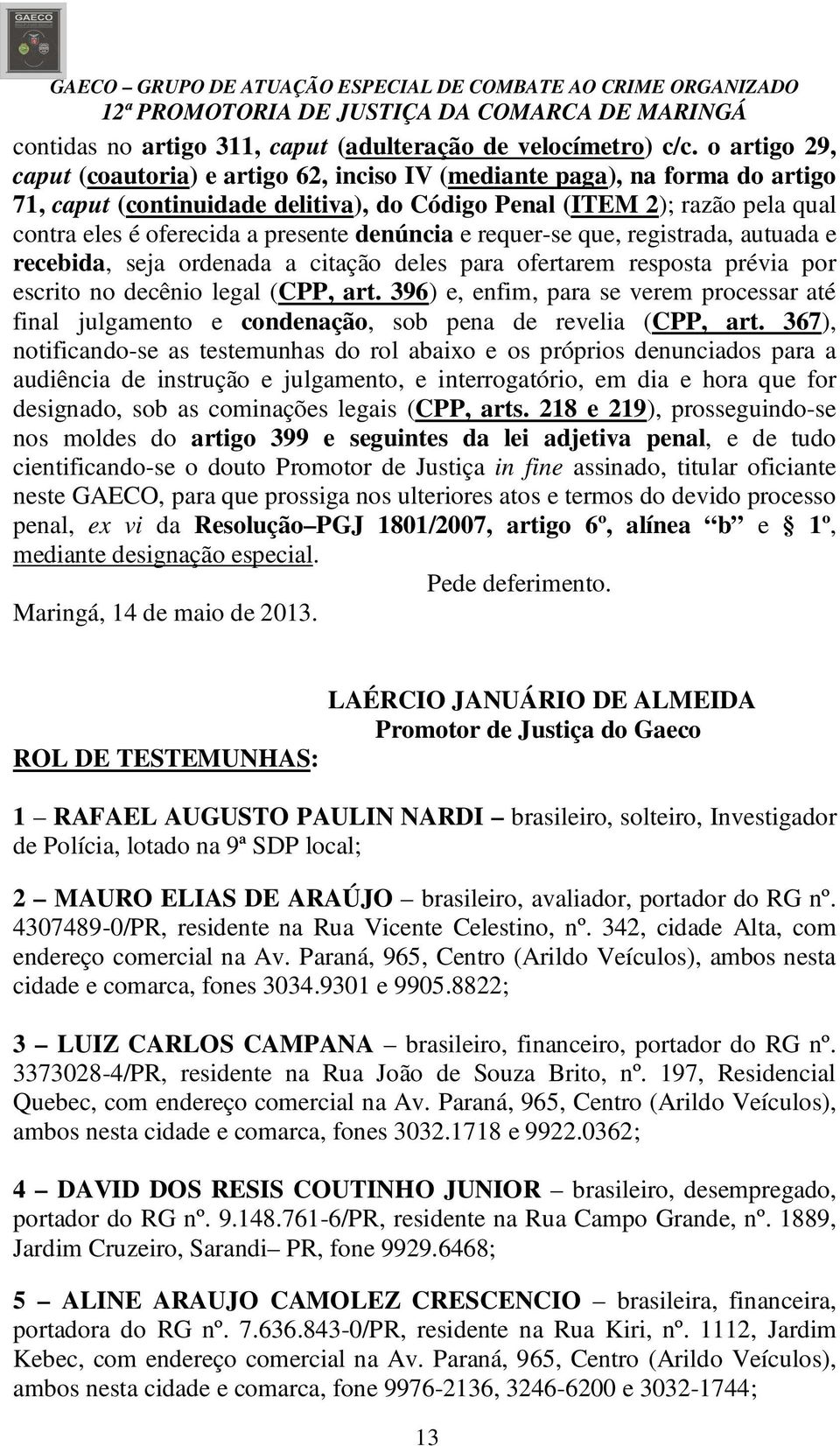 presente denúncia e requer-se que, registrada, autuada e recebida, seja ordenada a citação deles para ofertarem resposta prévia por escrito no decênio legal (CPP, art.