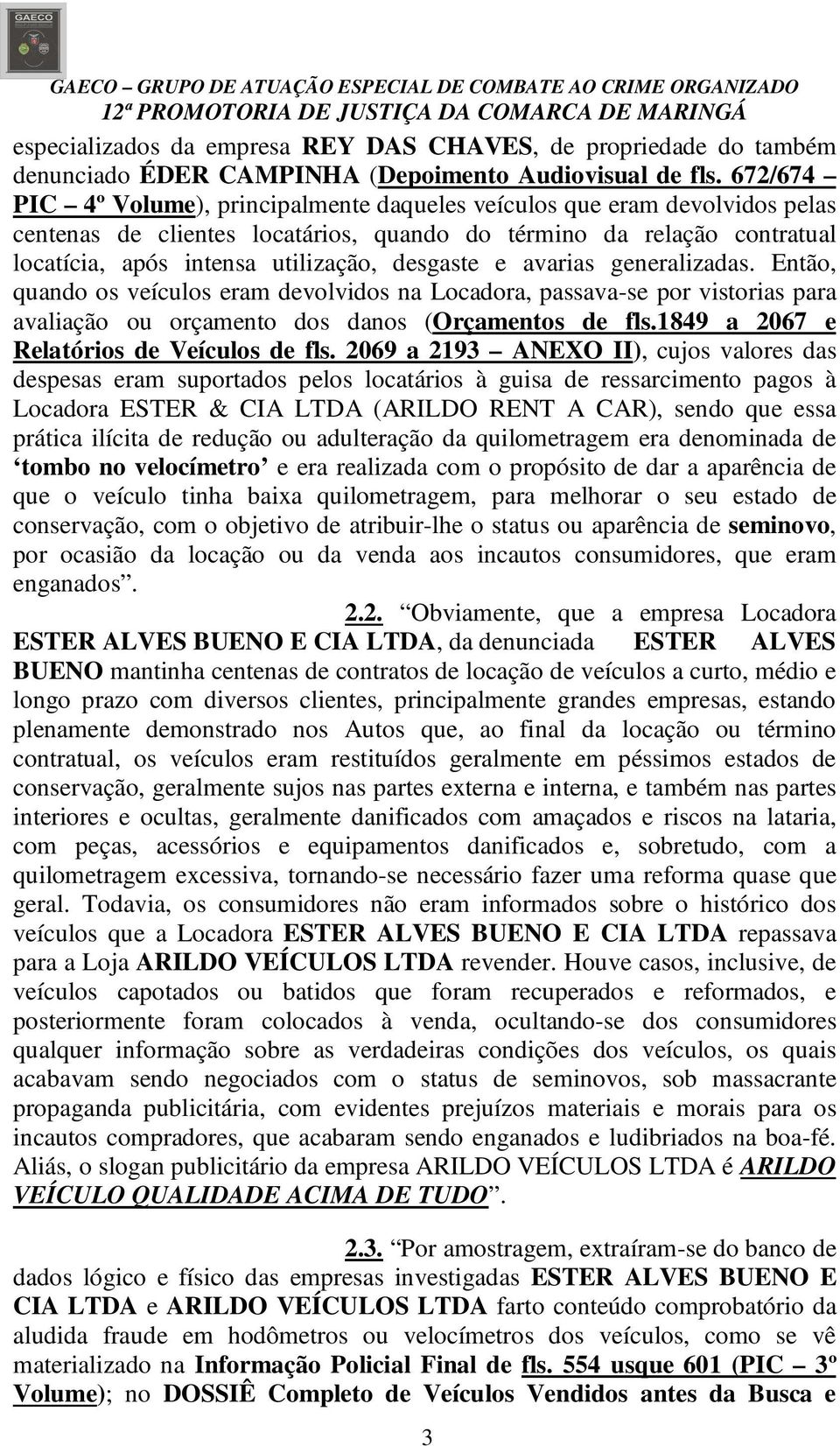 desgaste e avarias generalizadas. Então, quando os veículos eram devolvidos na Locadora, passava-se por vistorias para avaliação ou orçamento dos danos (Orçamentos de fls.