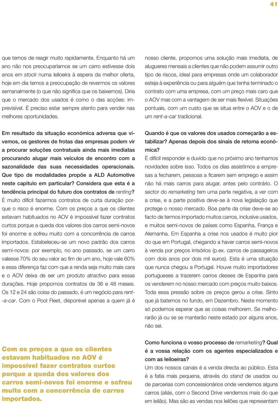 não significa que os baixemos). Diria que o mercado dos usados é como o das acções: imprevisível. É preciso estar sempre atento para vender nas melhores oportunidades.