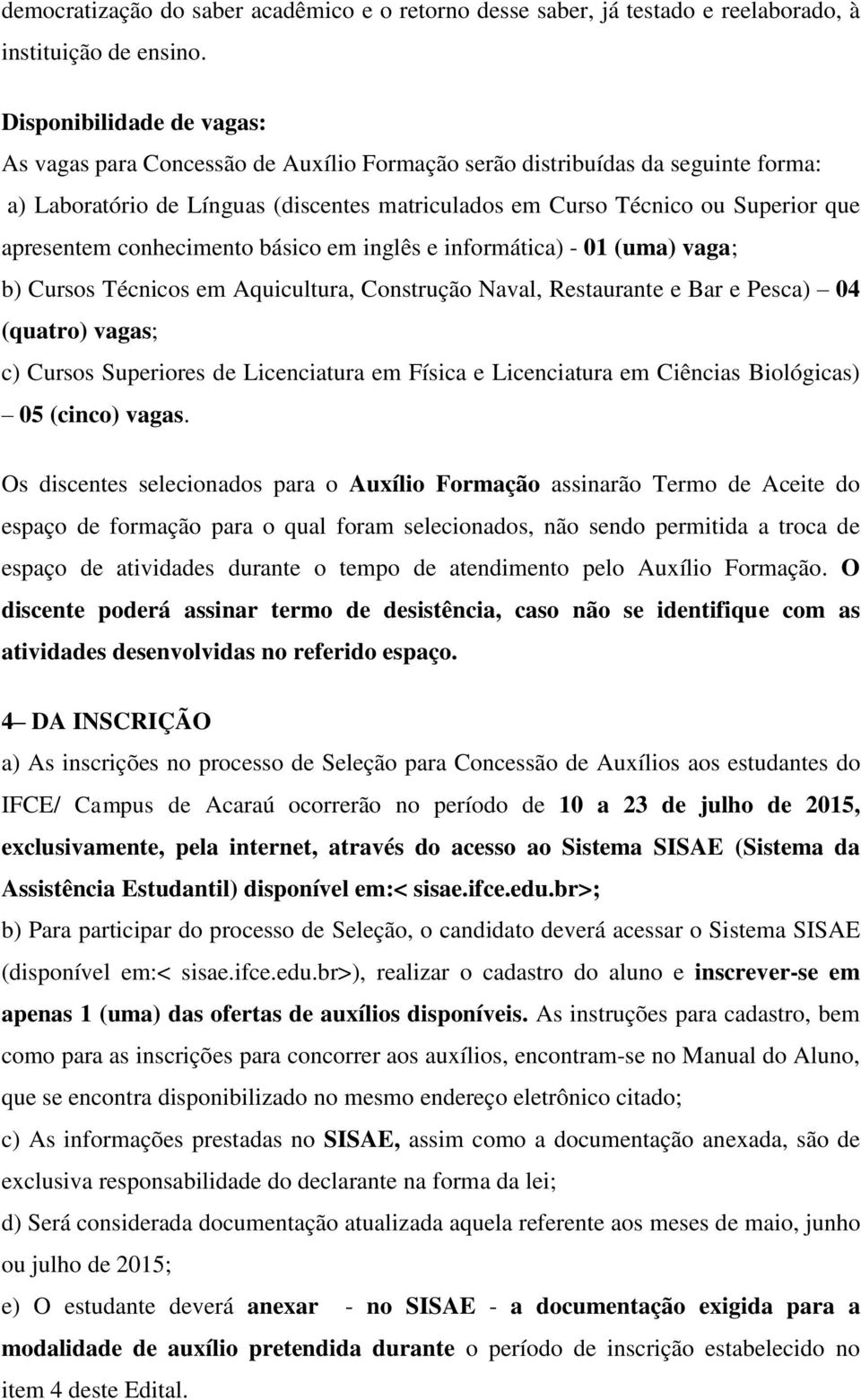 apresentem conhecimento básico em inglês e informática) - 01 (uma) vaga; b) Cursos Técnicos em Aquicultura, Construção Naval, Restaurante e Bar e Pesca) 04 (quatro) vagas; c) Cursos Superiores de