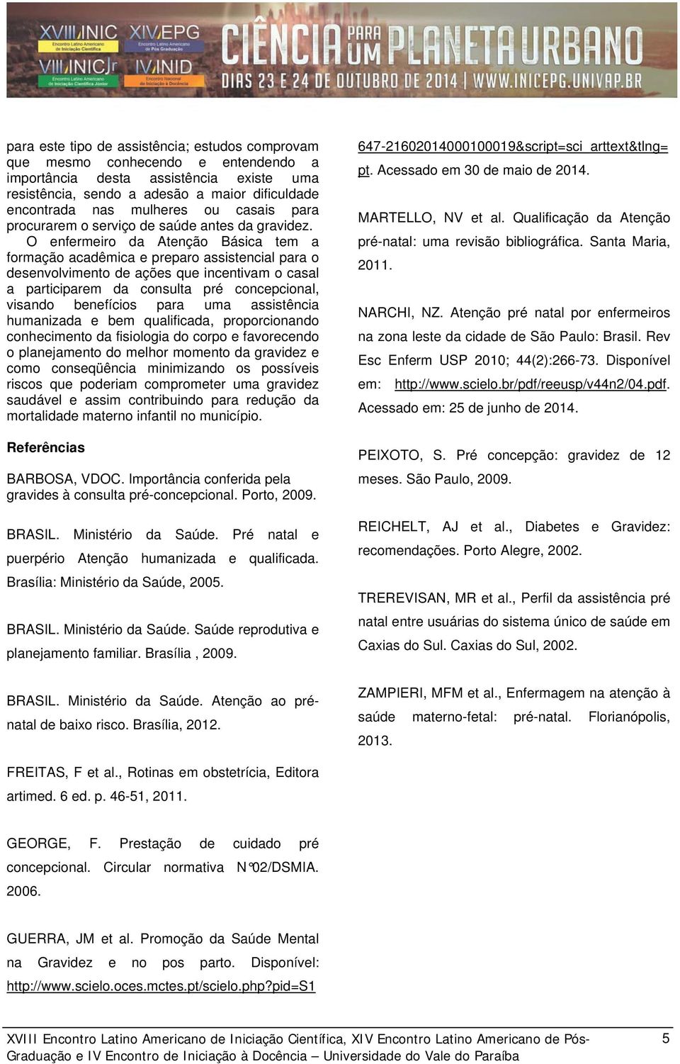 O enfermeiro da Atenção Básica tem a formação acadêmica e preparo assistencial para o desenvolvimento de ações que incentivam o casal a participarem da consulta pré concepcional, visando benefícios