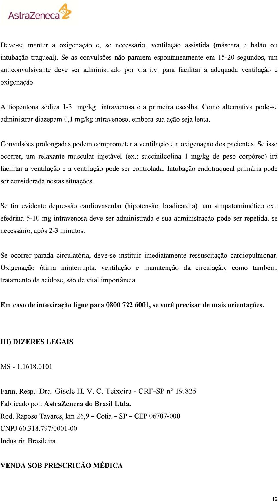 A tiopentona sódica 1-3 mg/kg intravenosa é a primeira escolha. Como alternativa pode-se administrar diazepam 0,1 mg/kg intravenoso, embora sua ação seja lenta.