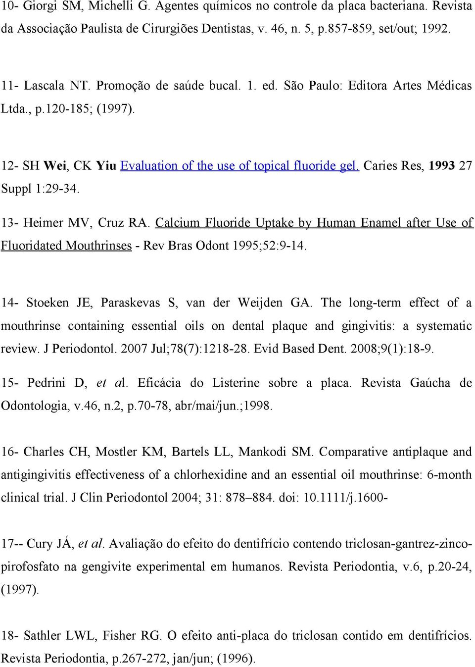 13- Heimer MV, Cruz RA. Calcium Fluoride Uptake by Human Enamel after Use of Fluoridated Mouthrinses - Rev Bras Odont 1995;52:9-14. 14- Stoeken JE, Paraskevas S, van der Weijden GA.