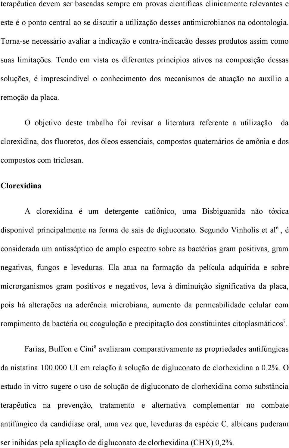 Tendo em vista os diferentes princípios ativos na composição dessas soluções, é imprescindível o conhecimento dos mecanismos de atuação no auxílio a remoção da placa.