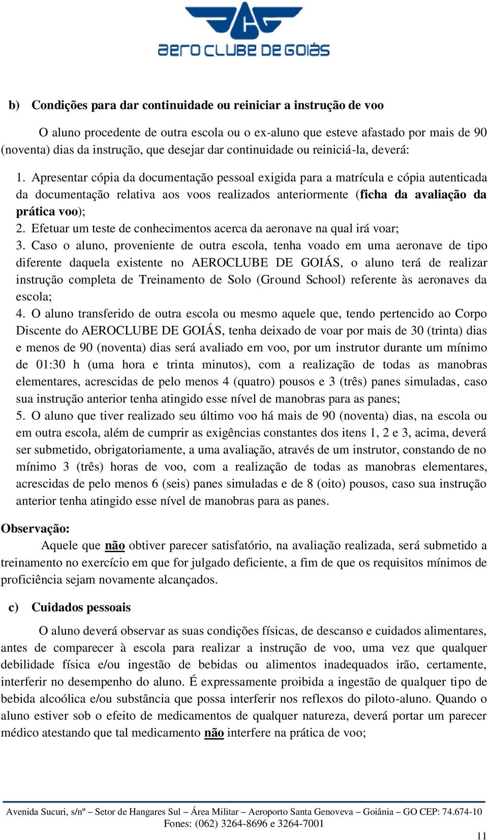 Apresentar cópia da documentação pessoal exigida para a matrícula e cópia autenticada da documentação relativa aos voos realizados anteriormente (ficha da avaliação da prática voo); 2.