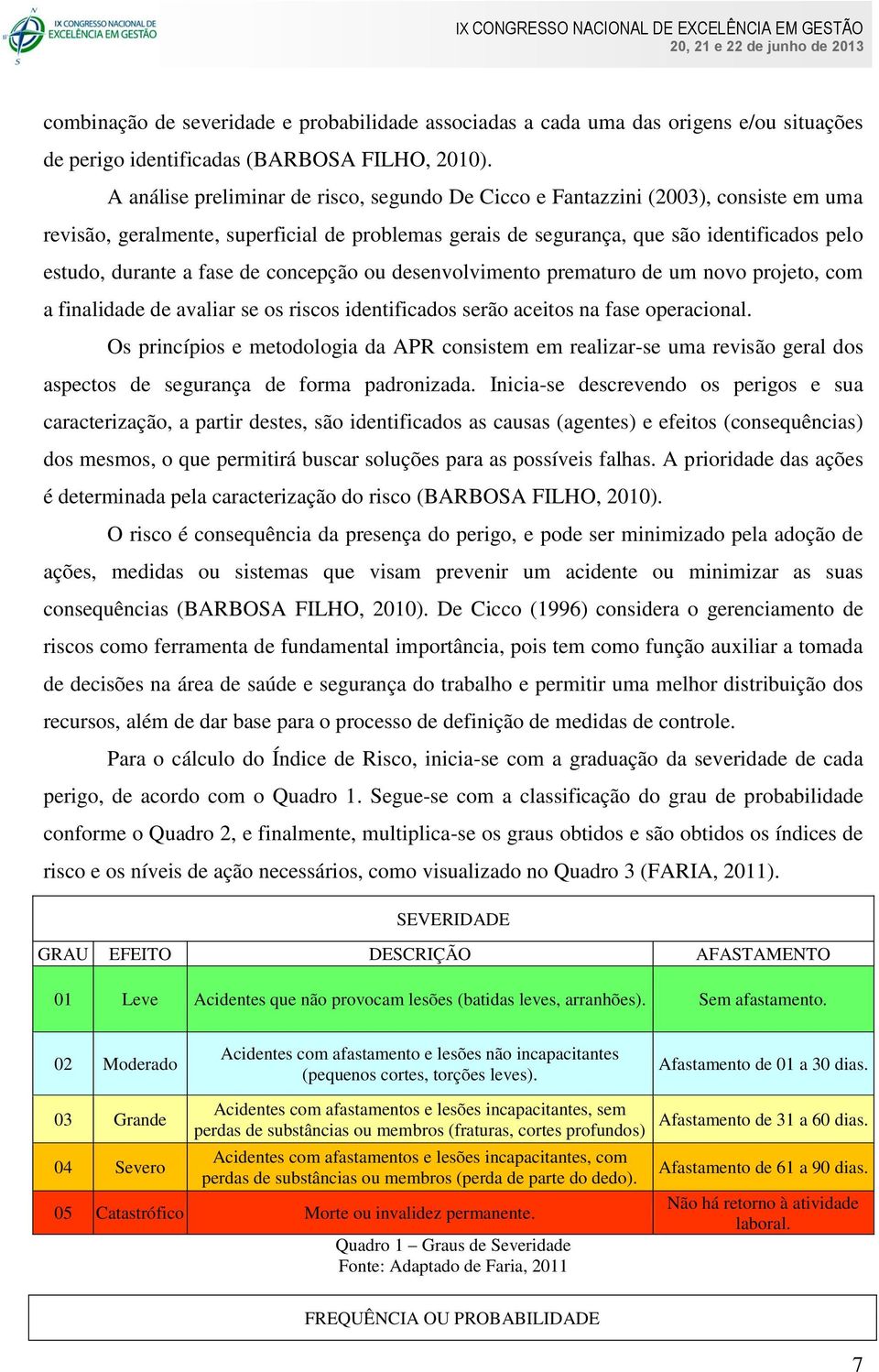 fase de concepção ou desenvolvimento prematuro de um novo projeto, com a finalidade de avaliar se os riscos identificados serão aceitos na fase operacional.