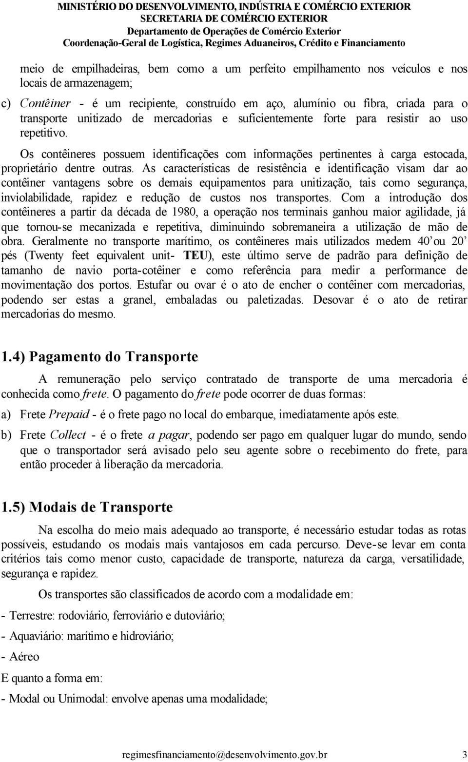 As características de resistência e identificação visam dar ao contêiner vantagens sobre os demais equipamentos para unitização, tais como segurança, inviolabilidade, rapidez e redução de custos nos