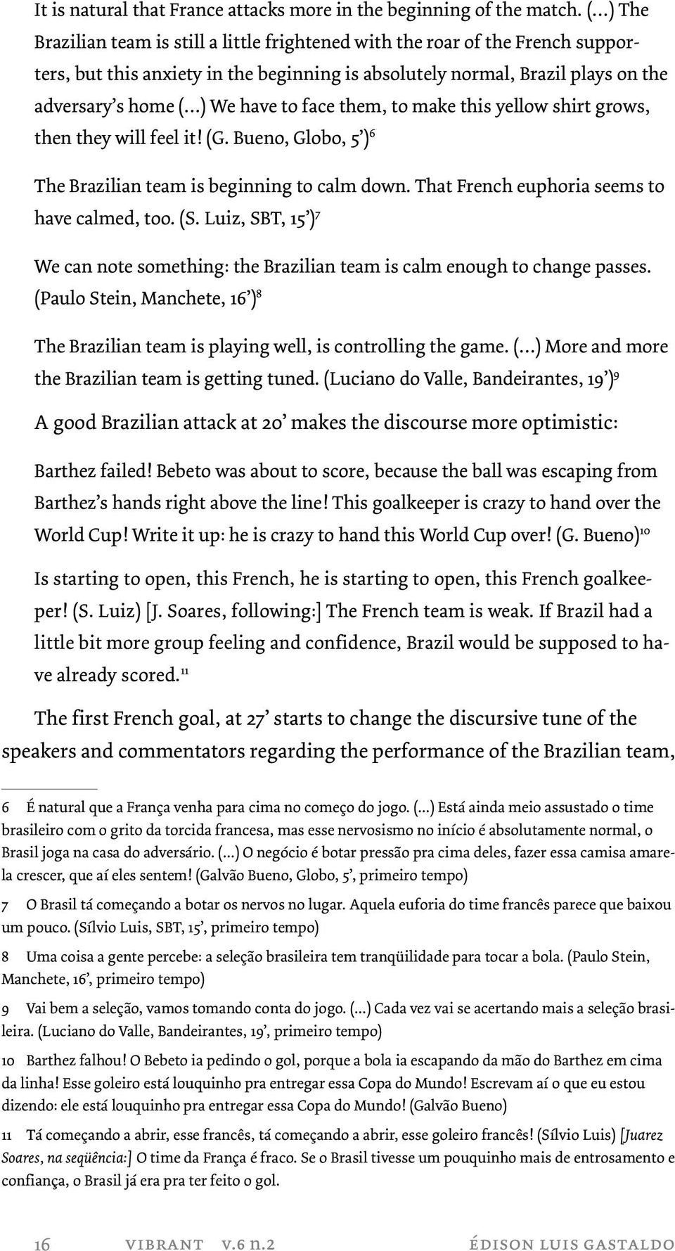 face them, to make this yellow shirt grows, then they will feel it! (G. Bueno, Globo, 5 ) 6 The Brazilian team is beginning to calm down. That French euphoria seems to have calmed, too. (S.