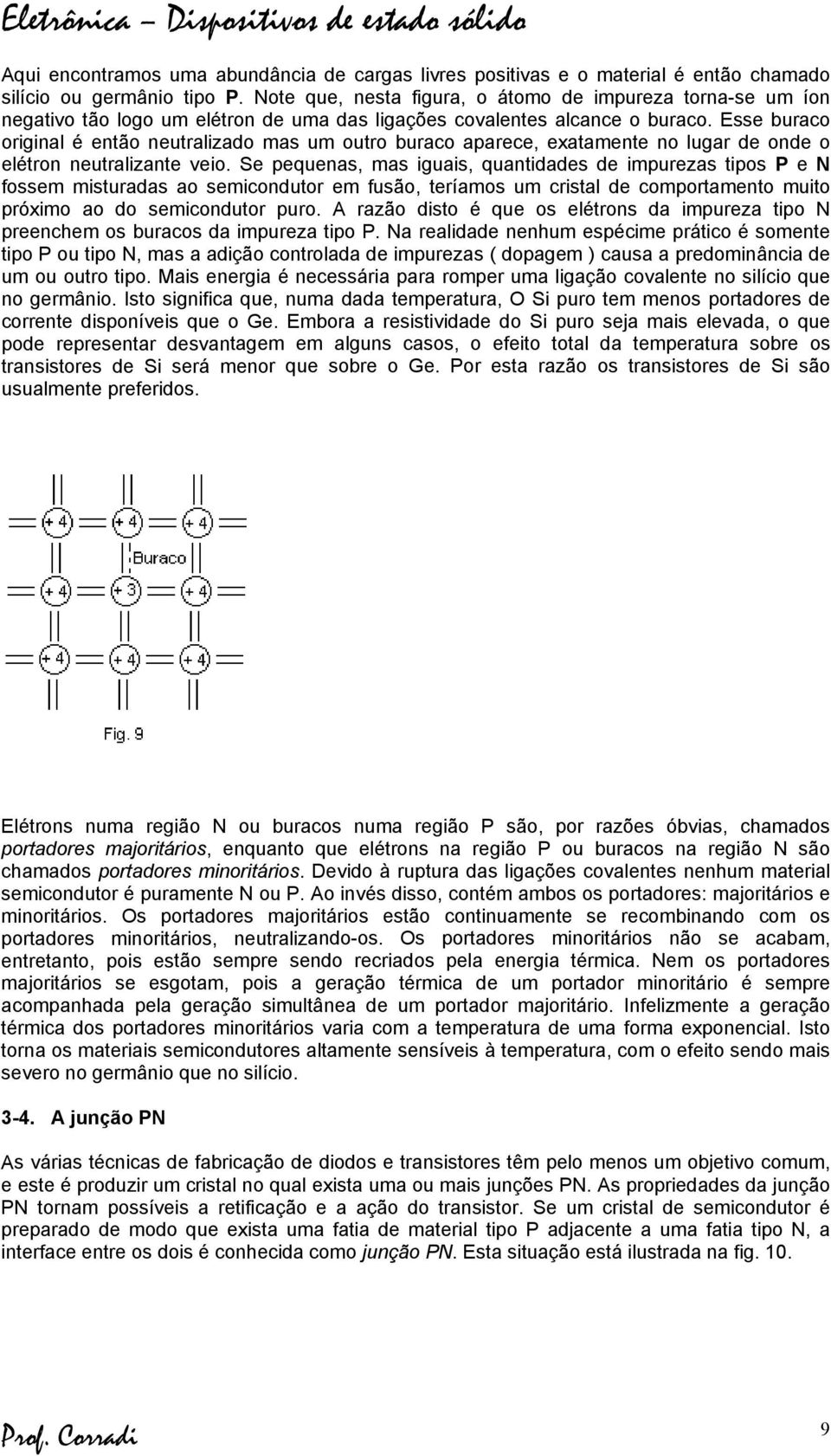 Esse buraco original é então neutralizado mas um outro buraco aparece, exatamente no lugar de onde o elétron neutralizante veio.