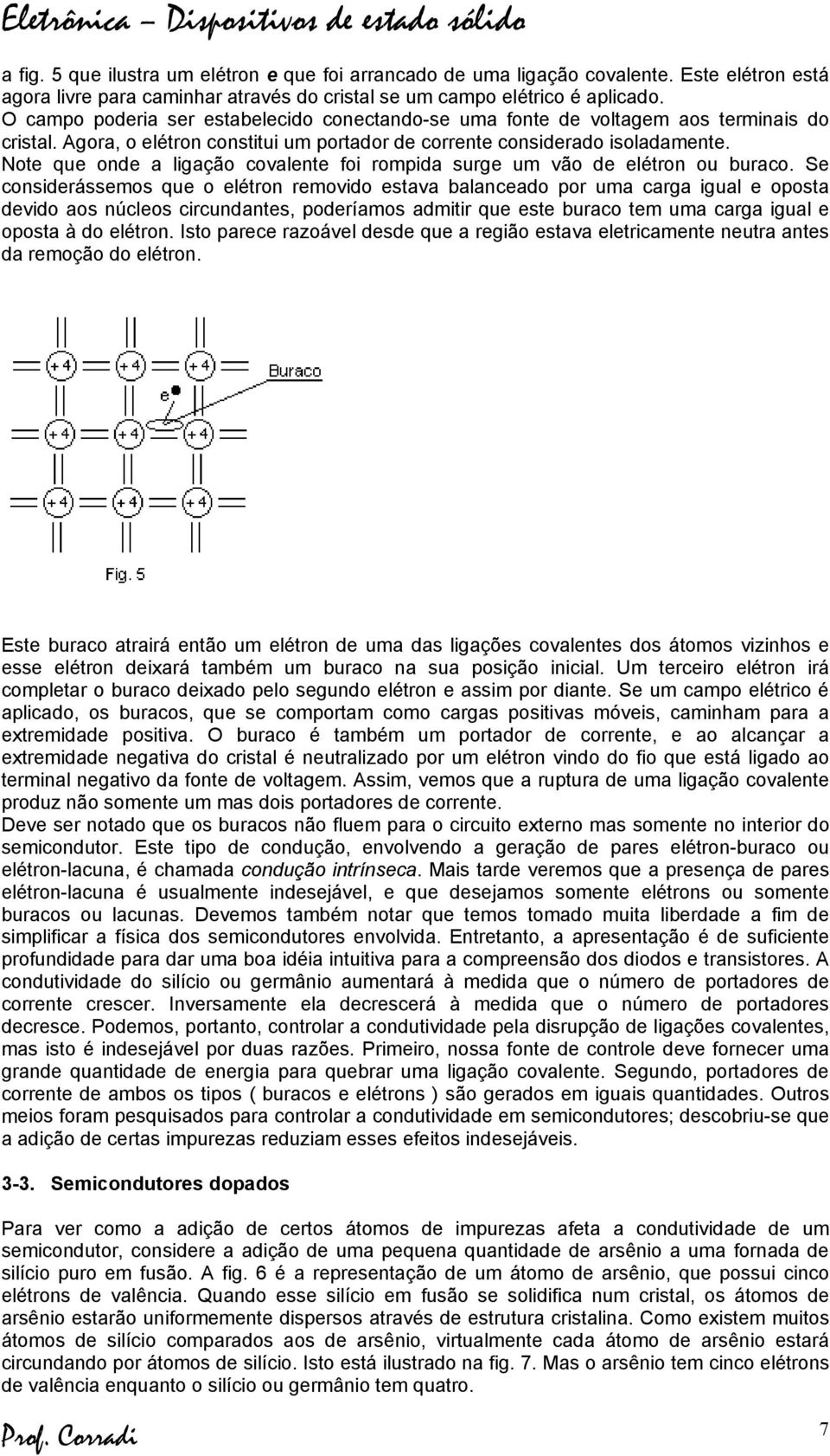 Note que onde a ligação covalente foi rompida surge um vão de elétron ou buraco.