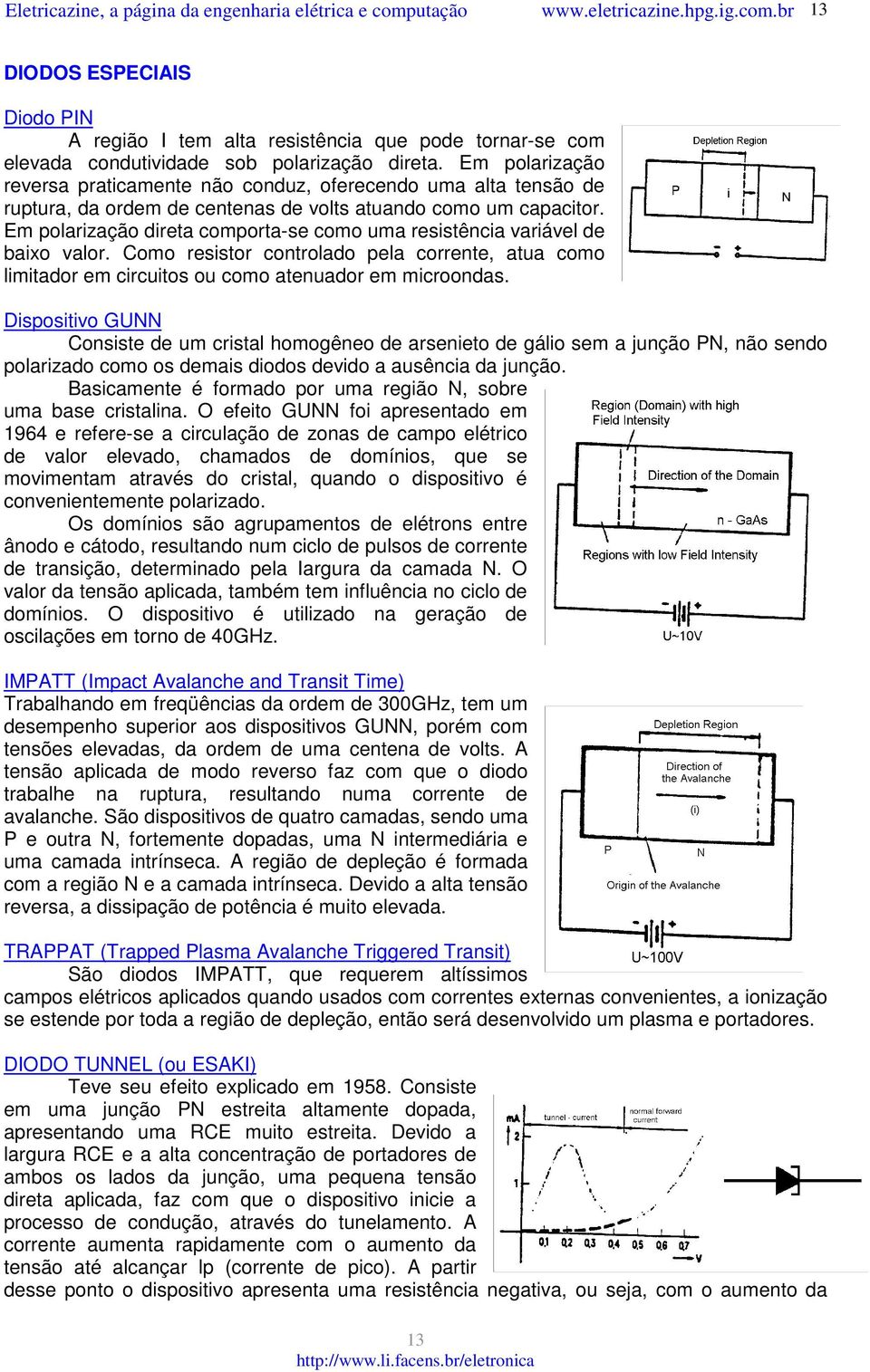 Em polarização direta comporta-se como uma resistência variável de baixo valor. Como resistor controlado pela corrente, atua como limitador em circuitos ou como atenuador em microondas.