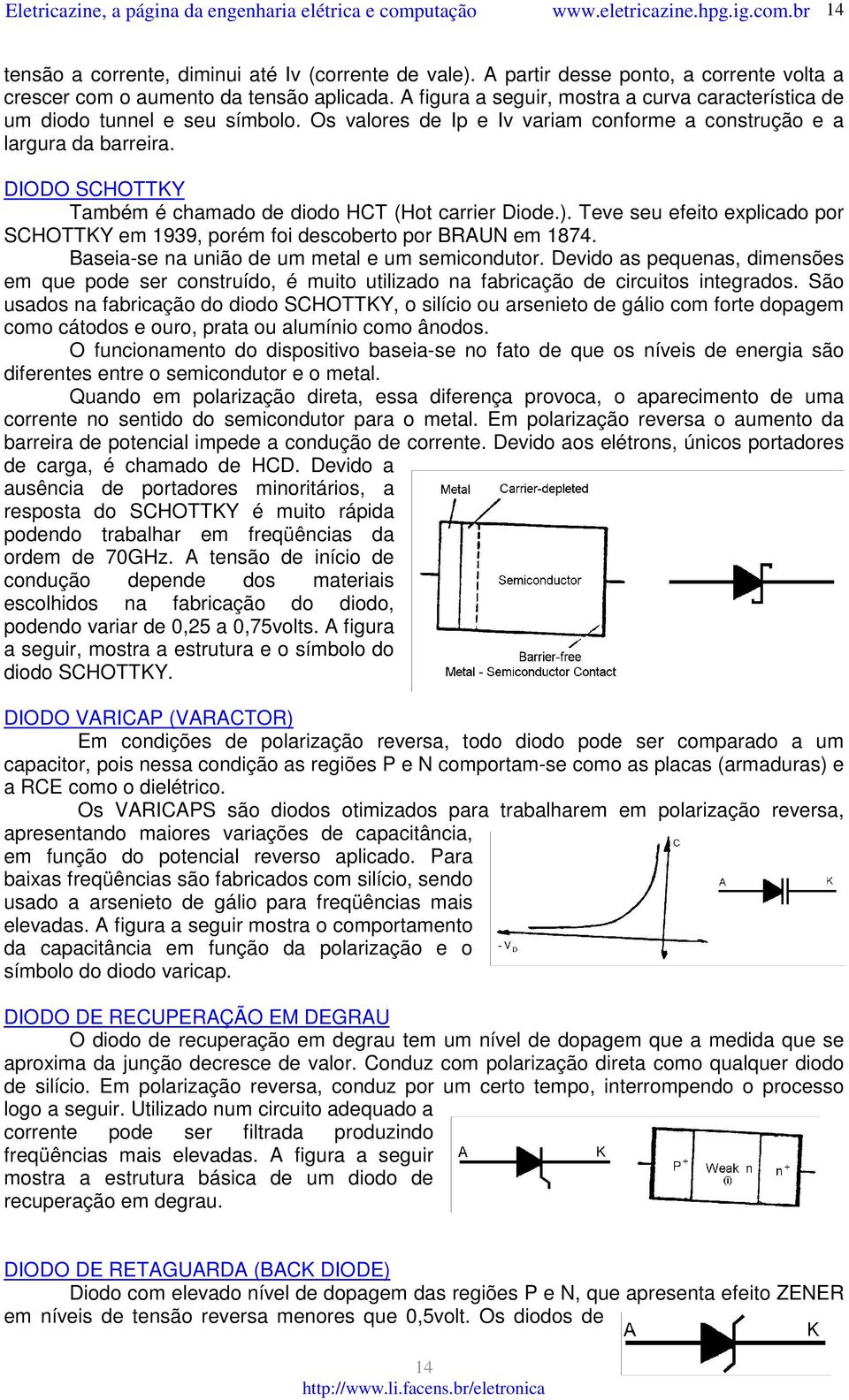 DIODO SCHOTTKY Também é chamado de diodo HCT (Hot carrier Diode.). Teve seu efeito explicado por SCHOTTKY em 1939, porém foi descoberto por BRAUN em 1874.