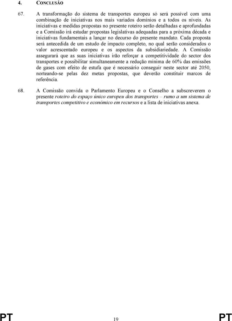 lançar no decurso do presente mandato. Cada proposta será antecedida de um estudo de impacto completo, no qual serão considerados o valor acrescentado europeu e os aspectos da subsidiariedade.