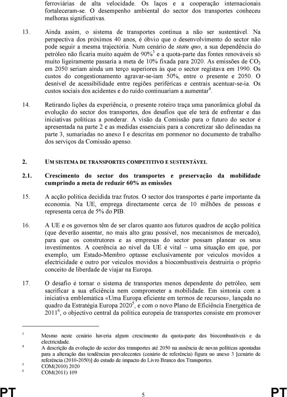 Num cenário de statu quo, a sua dependência do petróleo não ficaria muito aquém de 90% 3 e a quota-parte das fontes renováveis só muito ligeiramente passaria a meta de 10% fixada para 2020.