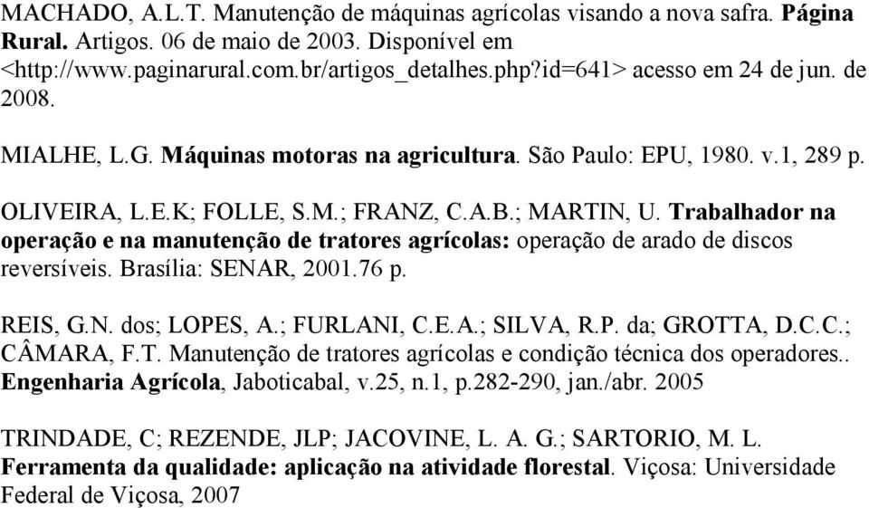 Trabalhador na operação e na manutenção de tratores agrícolas: operação de arado de discos reversíveis. Brasília: SENAR, 2001.76 p. REIS, G.N. dos; LOPES, A.; FURLANI, C.E.A.; SILVA, R.P. da; GROTTA, D.