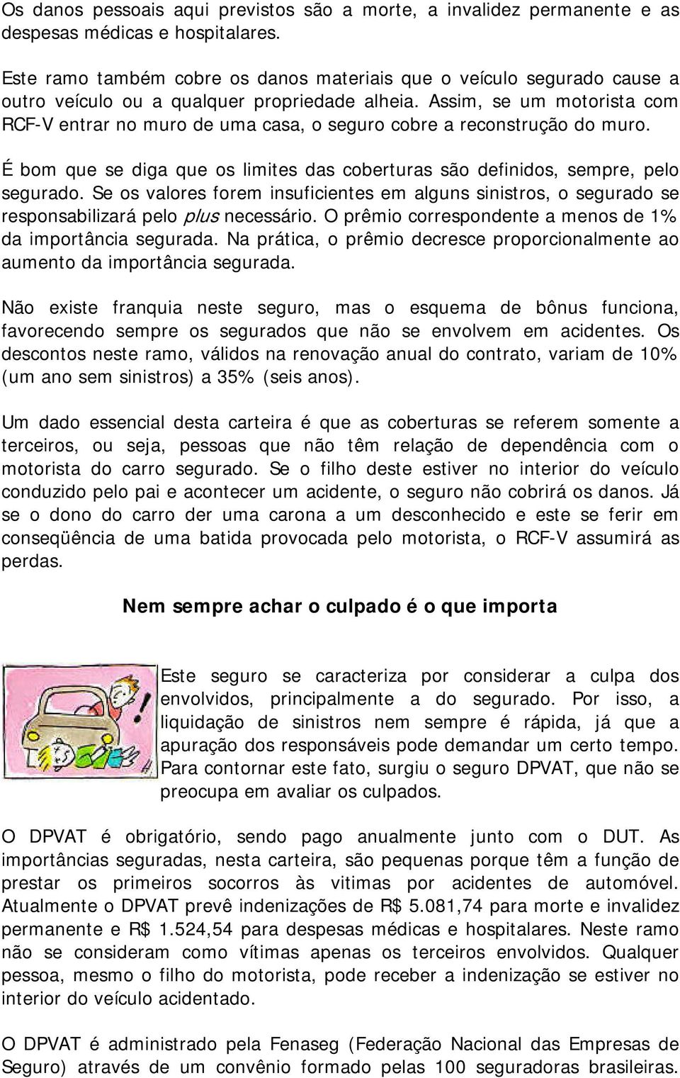 Assim, se um motorista com RCF-V entrar no muro de uma casa, o seguro cobre a reconstrução do muro. É bom que se diga que os limites das coberturas são definidos, sempre, pelo segurado.