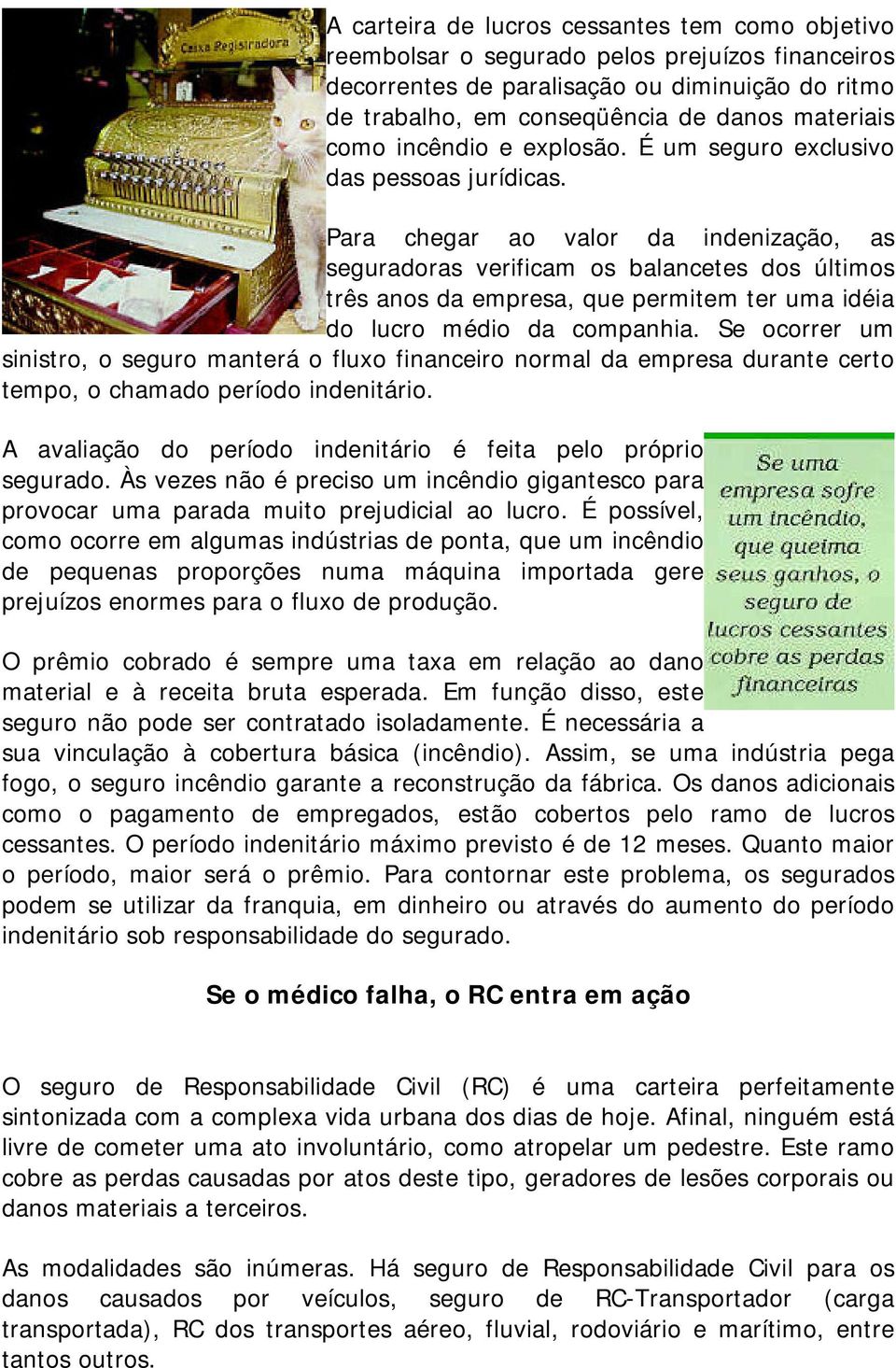 Para chegar ao valor da indenização, as seguradoras verificam os balancetes dos últimos três anos da empresa, que permitem ter uma idéia do lucro médio da companhia.