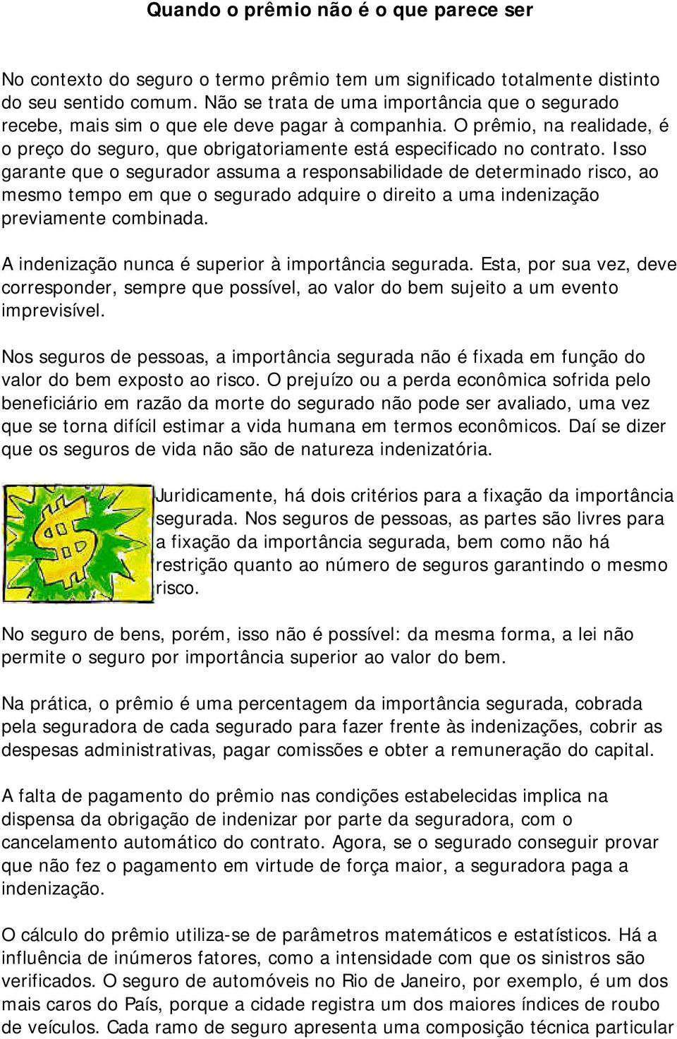 Isso garante que o segurador assuma a responsabilidade de determinado risco, ao mesmo tempo em que o segurado adquire o direito a uma indenização previamente combinada.