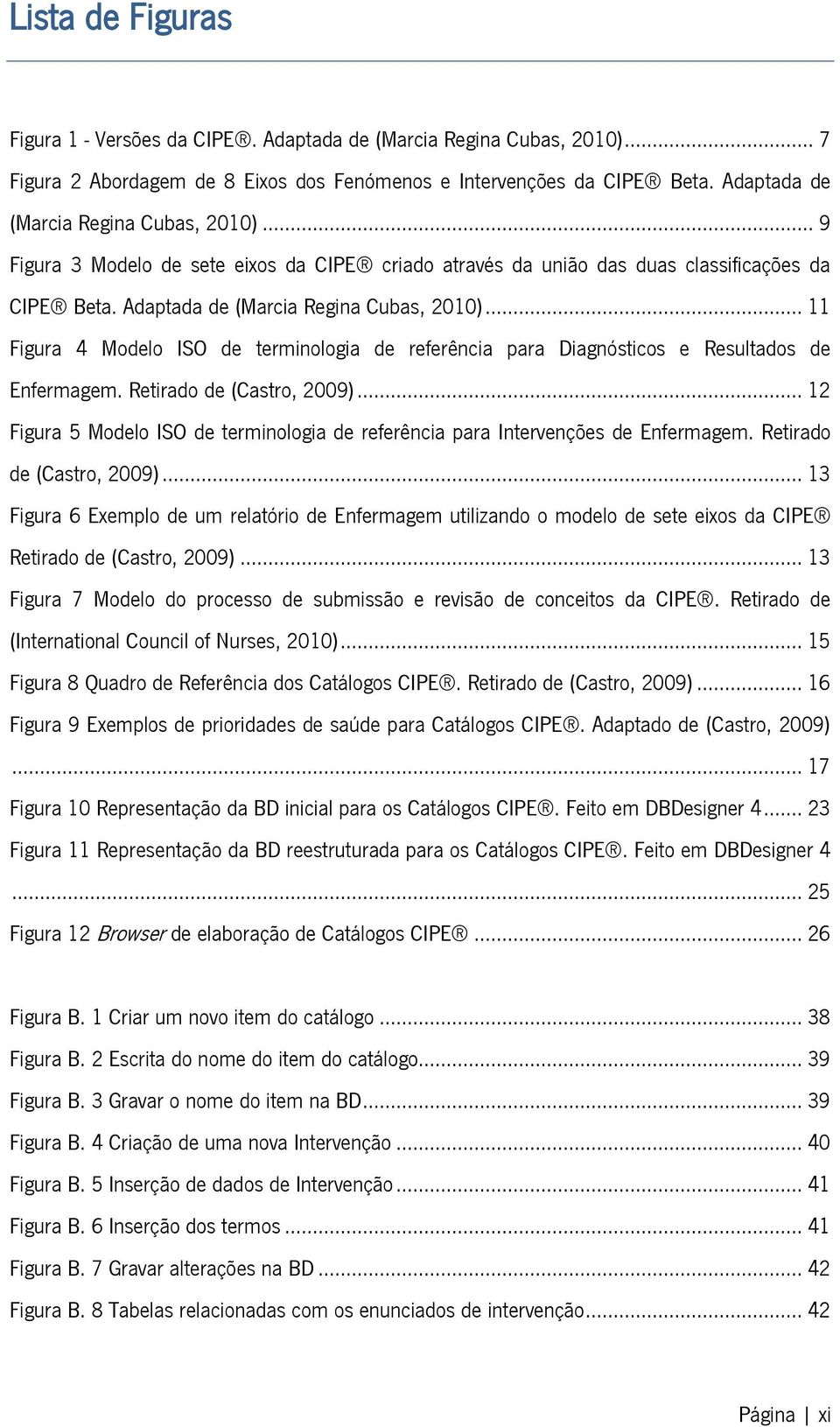 .. 11 Figura 4 Modelo ISO de terminologia de referência para Diagnósticos e Resultados de Enfermagem. Retirado de (Castro, 2009).