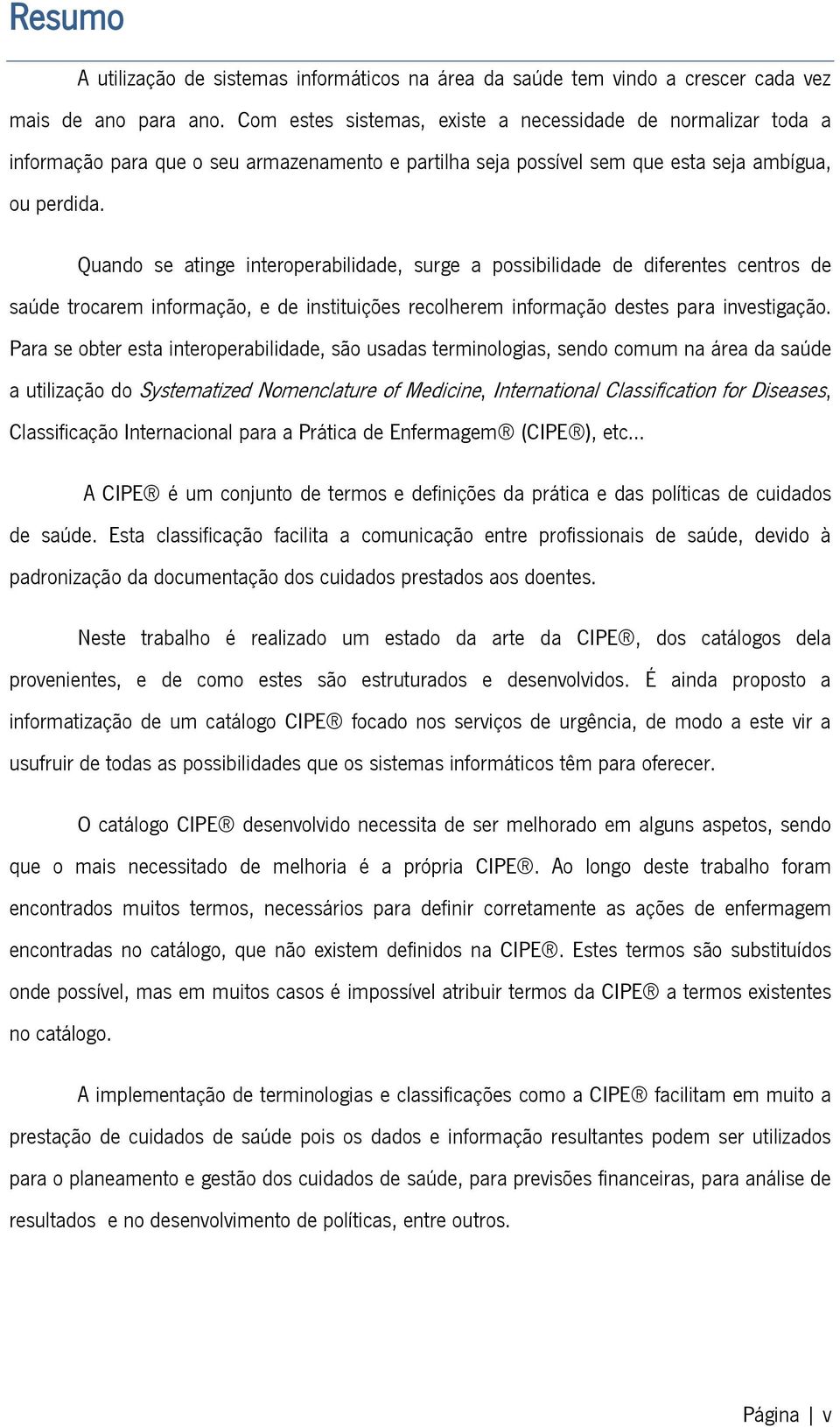 Quando se atinge interoperabilidade, surge a possibilidade de diferentes centros de saúde trocarem informação, e de instituições recolherem informação destes para investigação.