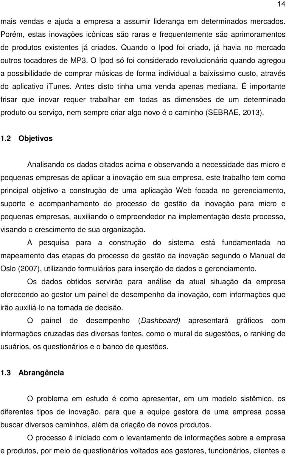 O Ipod só foi considerado revolucionário quando agregou a possibilidade de comprar músicas de forma individual a baixíssimo custo, através do aplicativo itunes.