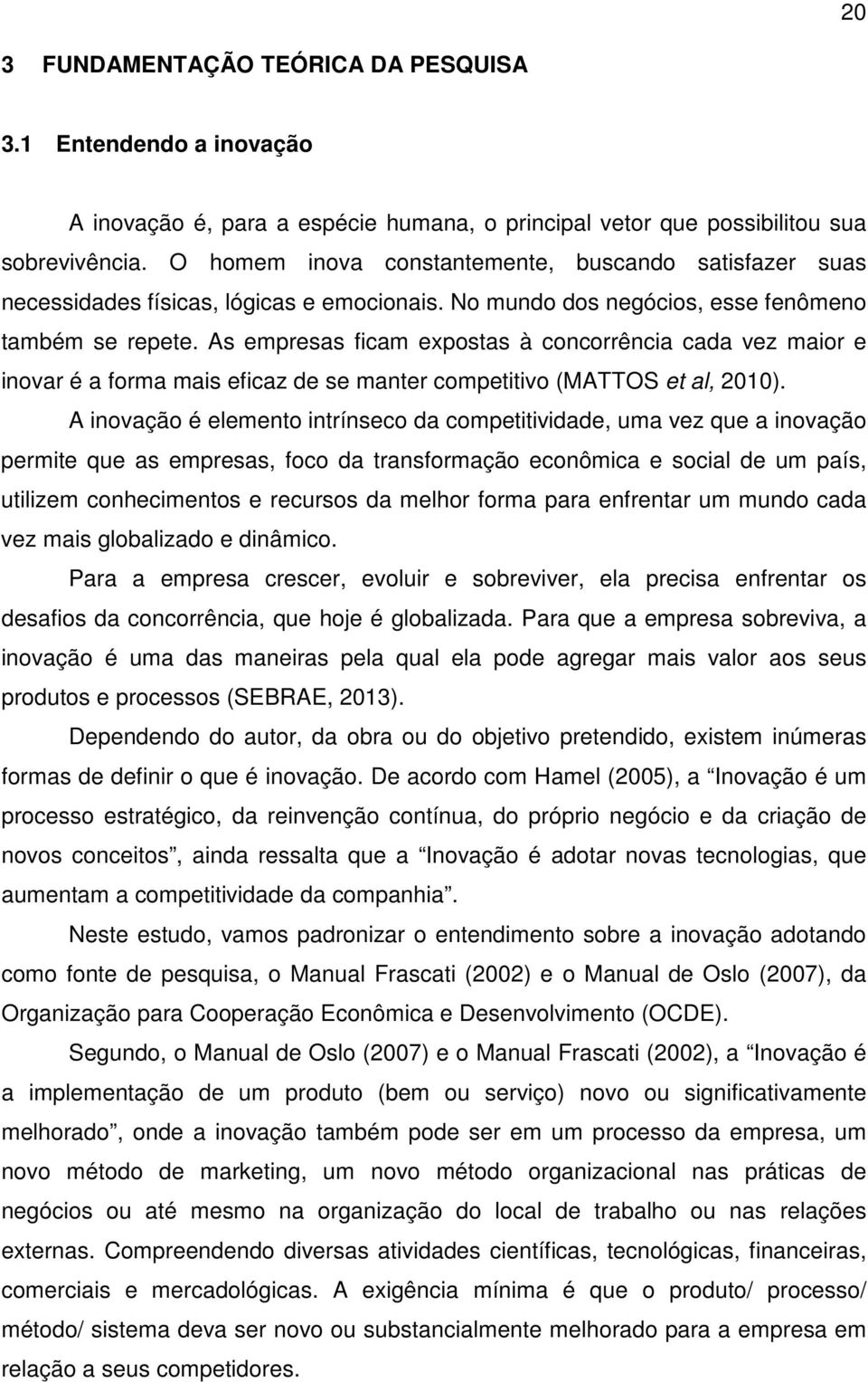 As empresas ficam expostas à concorrência cada vez maior e inovar é a forma mais eficaz de se manter competitivo (MATTOS et al, 2010).