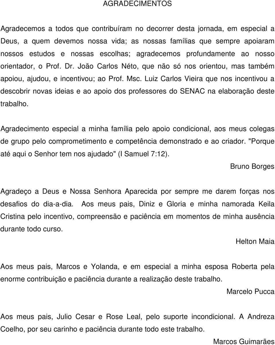 Luiz Carlos Vieira que nos incentivou a descobrir novas ideias e ao apoio dos professores do SENAC na elaboração deste trabalho.