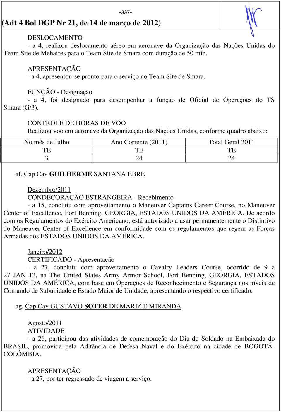 CONTROLE DE HORAS DE VOO Realizou voo em aeronave da Organização das Nações Unidas, conforme quadro abaixo: No mês de Julho Ano Corrente (2011) Total Geral 2011 TE TE TE 3 24 24 af.