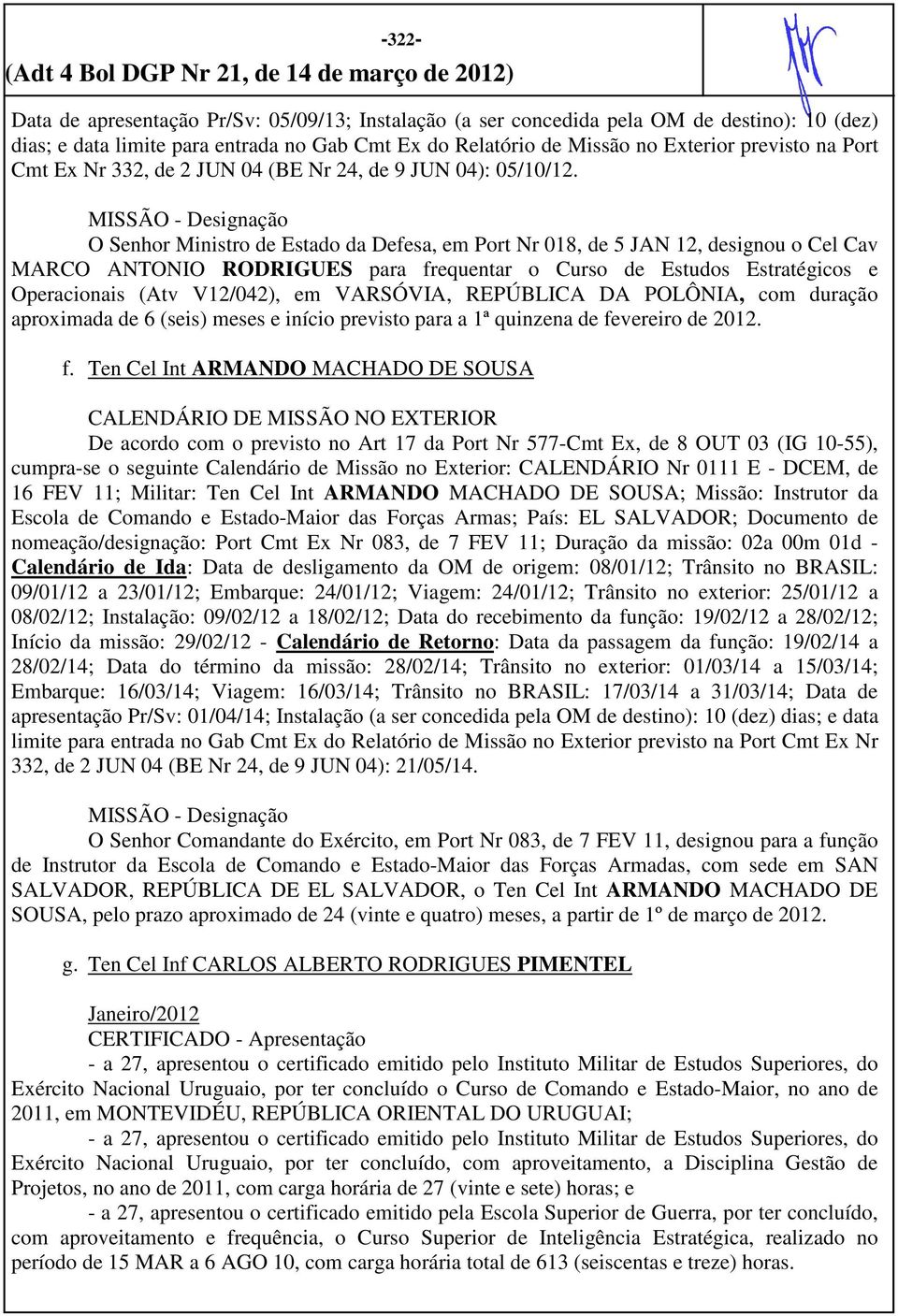 O Senhor Ministro de Estado da Defesa, em Port Nr 018, de 5 JAN 12, designou o Cel Cav MARCO ANTONIO RODRIGUES para frequentar o Curso de Estudos Estratégicos e Operacionais (Atv V12/042), em