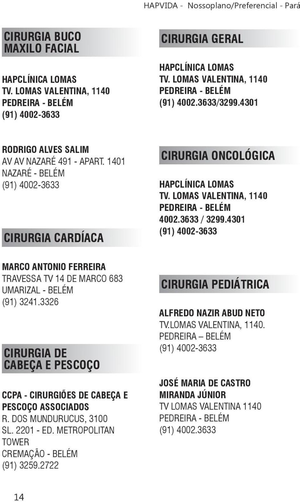 3326 CIRURGIA DE CABEÇA E PESCOÇO CCPA - CIRURGIÕES DE CABEÇA E PESCOÇO ASSOCIADOS R. DOS MUNDURUCUS, 3100 SL. 2201 - ED.