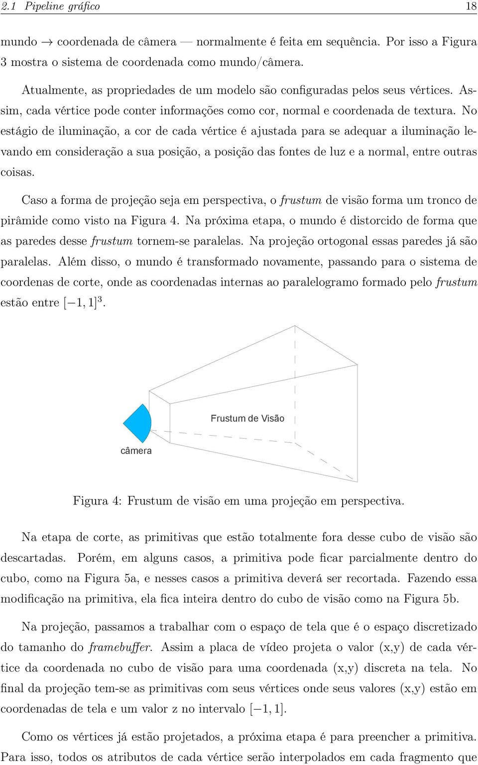 No estágio de iluminação, a cor de cada vértice é ajustada para se adequar a iluminação levando em consideração a sua posição, a posição das fontes de luz e a normal, entre outras coisas.