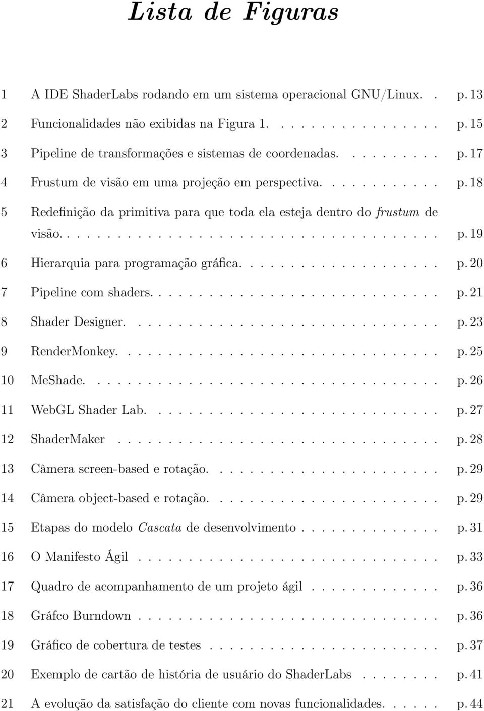 ................... p. 20 7 Pipeline com shaders............................. p. 21 8 Shader Designer............................... p. 23 9 RenderMonkey................................ p. 25 10 MeShade.