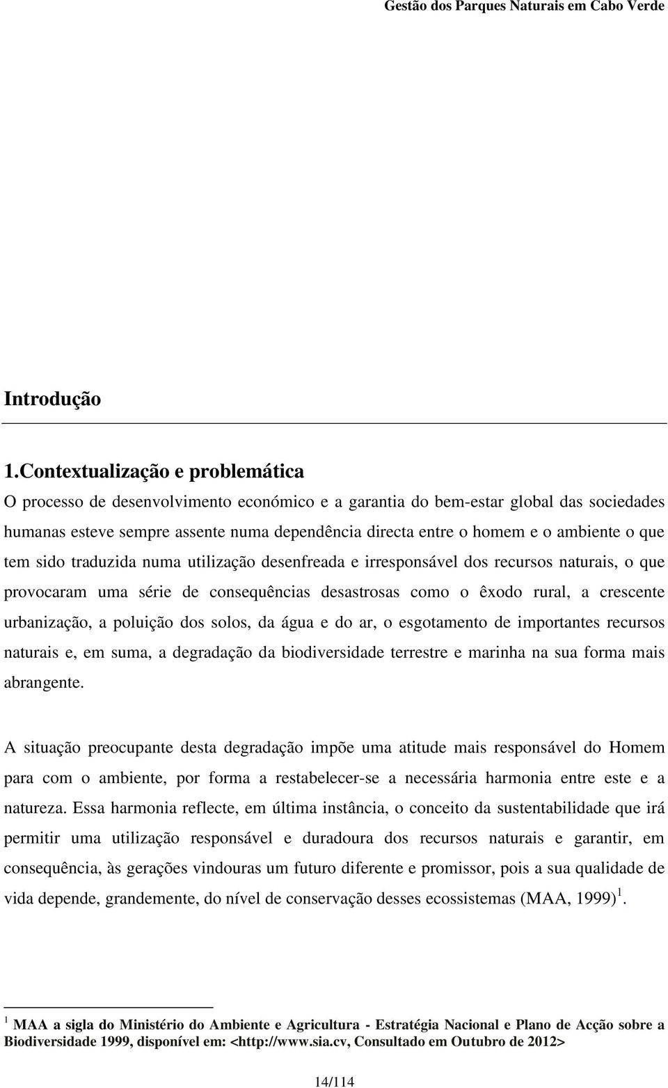 ambiente o que tem sido traduzida numa utilização desenfreada e irresponsável dos recursos naturais, o que provocaram uma série de consequências desastrosas como o êxodo rural, a crescente