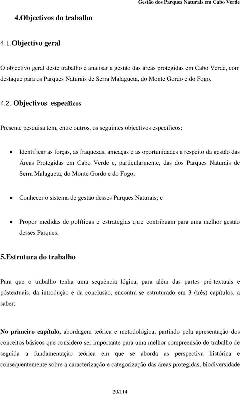 Objectivos específicos Presente pesquisa tem, entre outros, os seguintes objectivos específicos: Identificar as forças, as fraquezas, ameaças e as oportunidades a respeito da gestão das Áreas