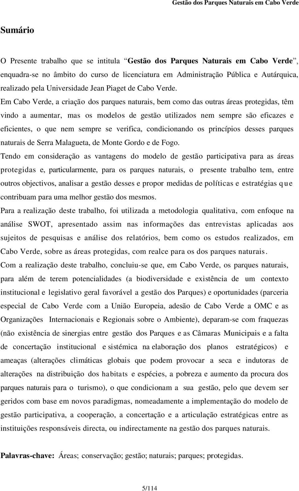 Em Cabo Verde, a criação dos parques naturais, bem como das outras áreas protegidas, têm vindo a aumentar, mas os modelos de gestão utilizados nem sempre são eficazes e eficientes, o que nem sempre