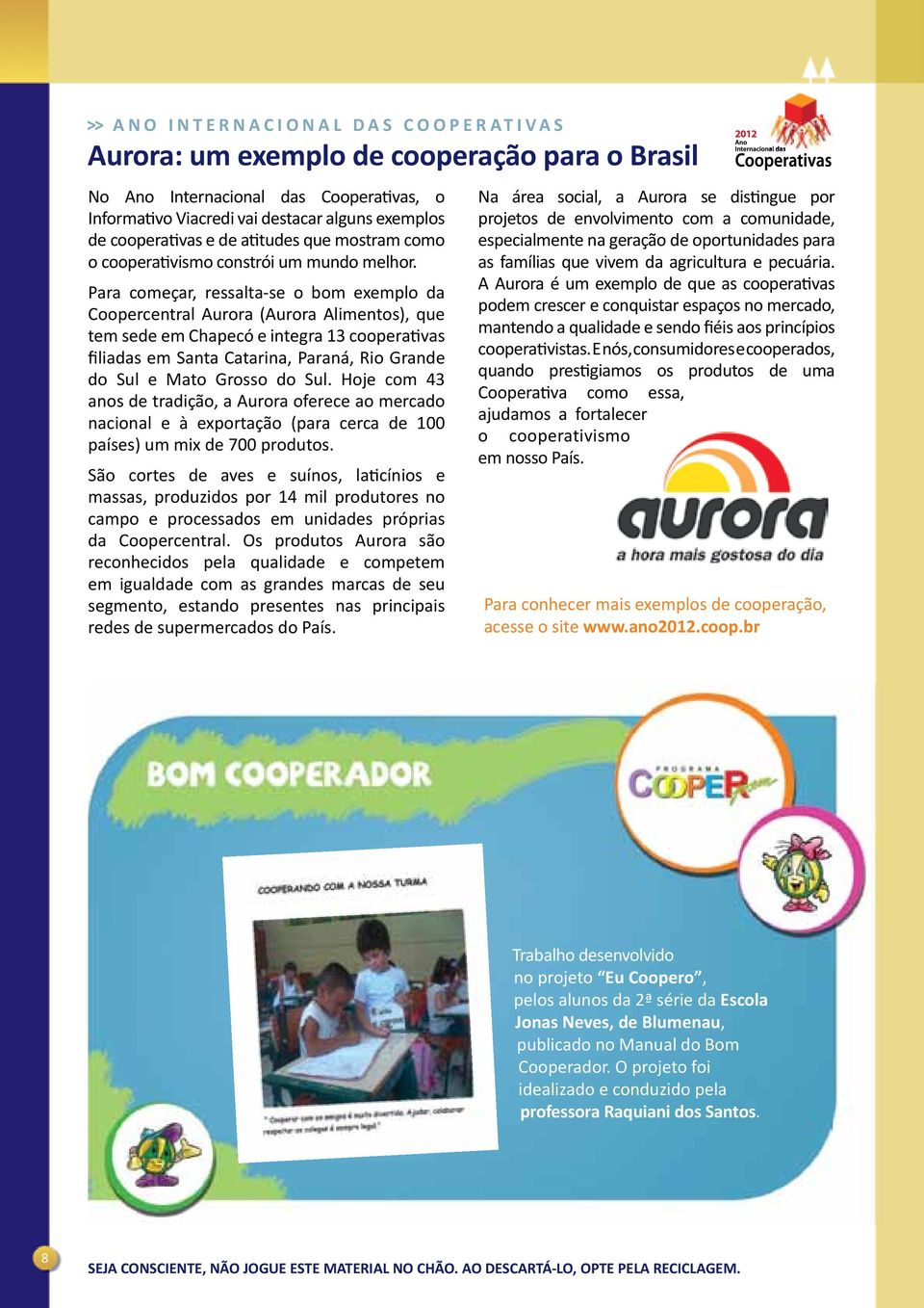 Para começar, ressalta-se o bom exemplo da Coopercentral Aurora (Aurora Alimentos), que tem sede em Chapecó e integra 13 cooperativas filiadas em Santa Catarina, Paraná, Rio Grande do Sul e Mato