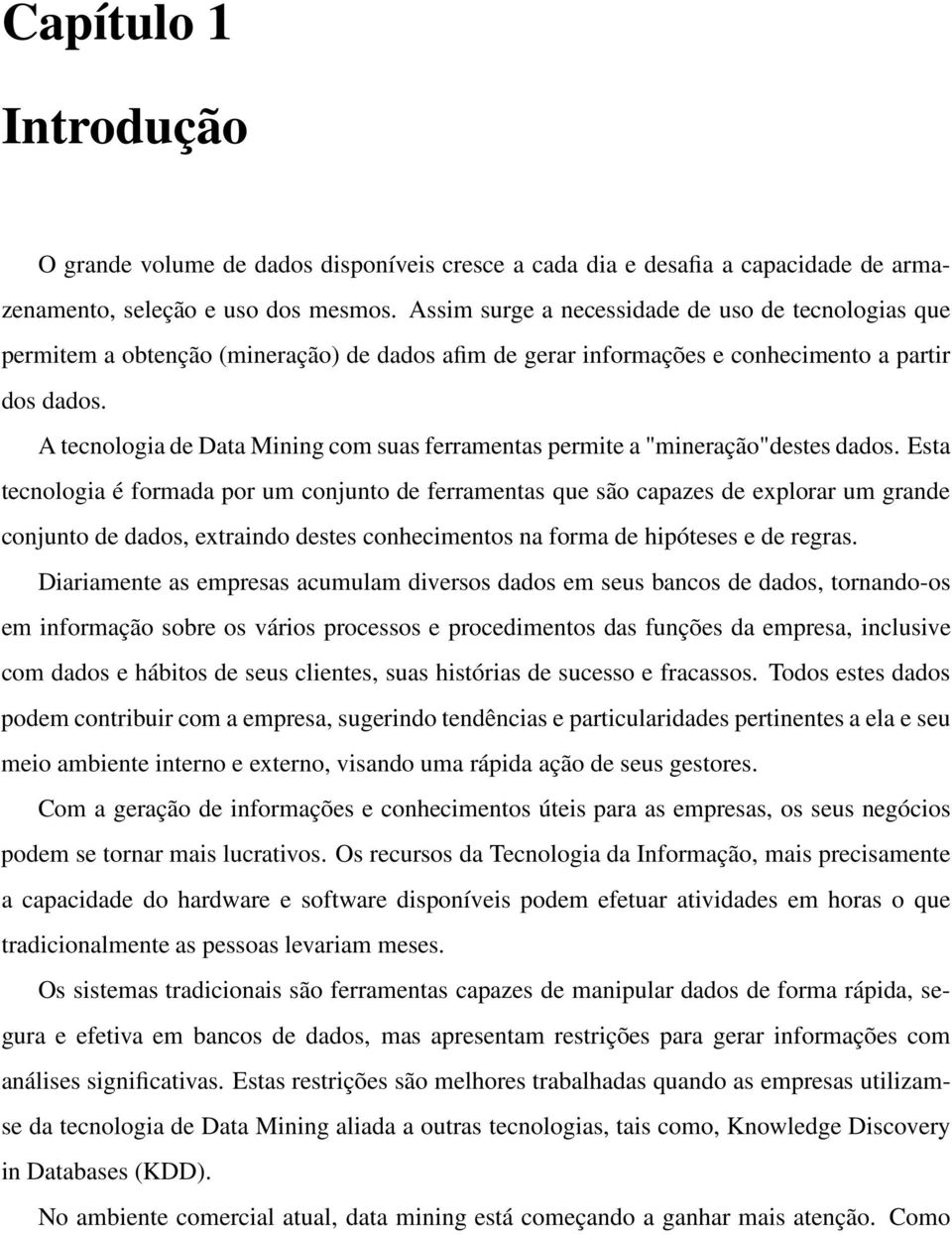 A tecnologia de Data Mining com suas ferramentas permite a "mineração"destes dados.