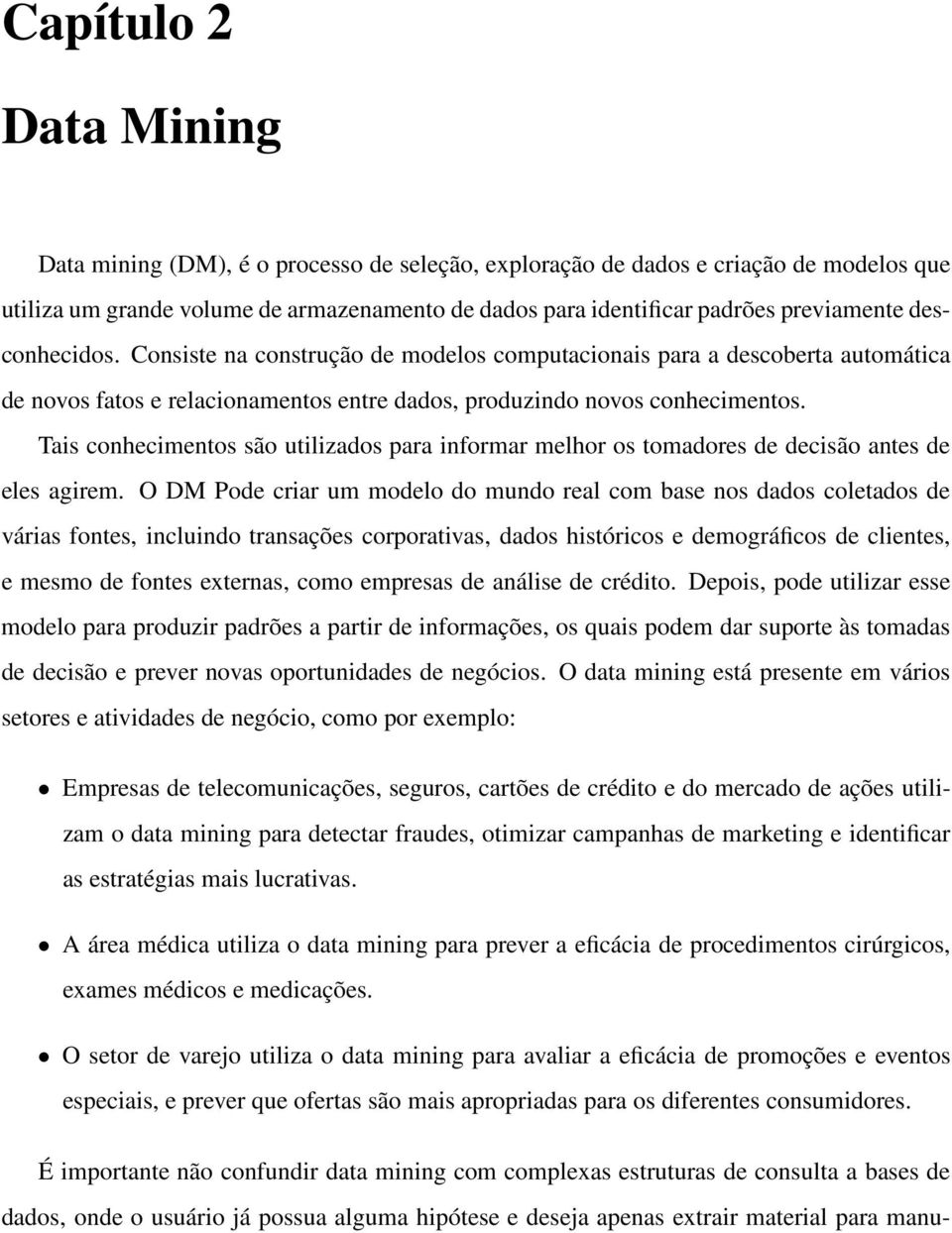 Tais conhecimentos são utilizados para informar melhor os tomadores de decisão antes de eles agirem.