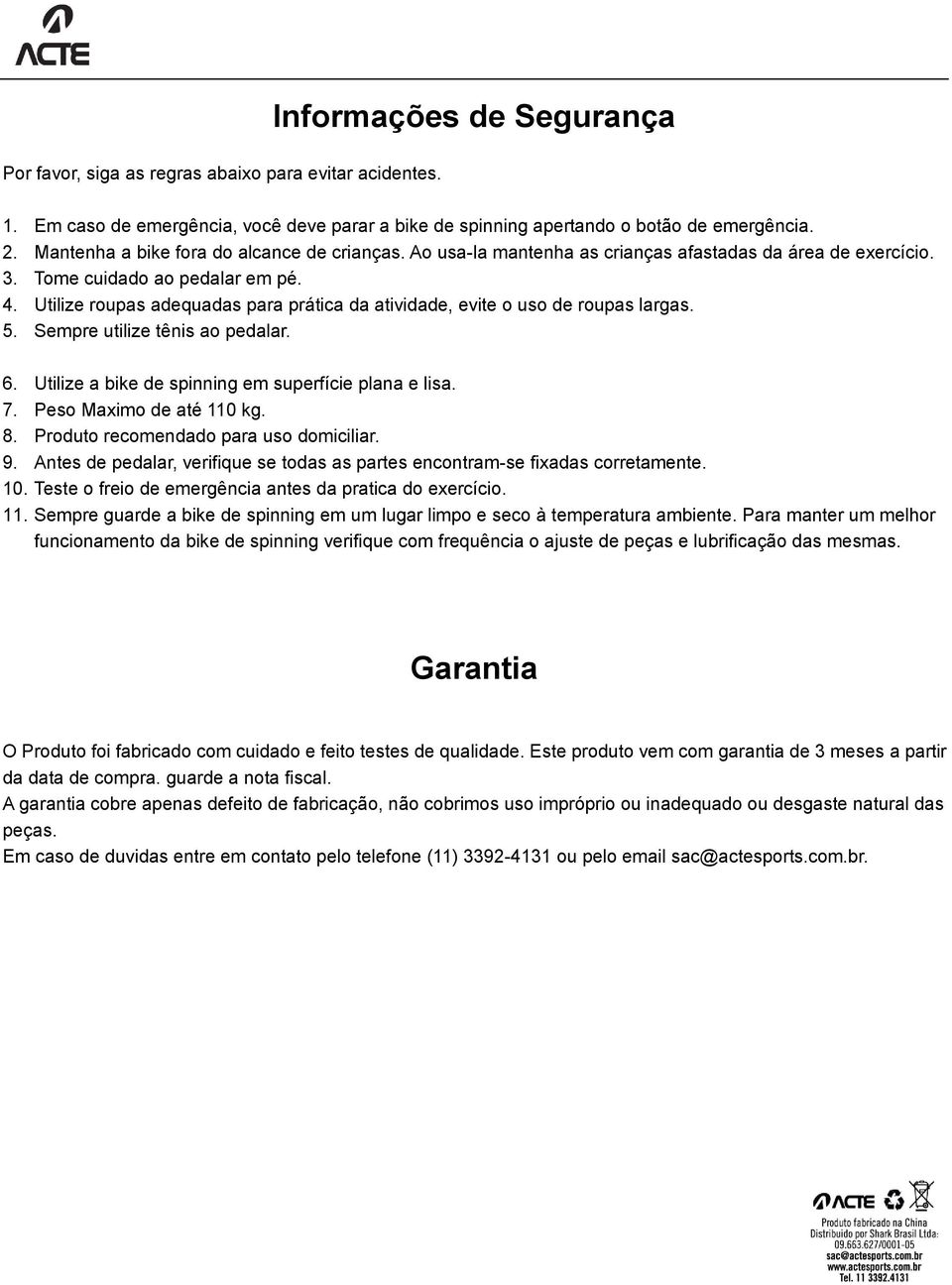 Utilize roupas adequadas para prática da atividade, evite o uso de roupas largas. 5. Sempre utilize tênis ao pedalar. 6. Utilize a bike de spinning em superfície plana e lisa. 7.