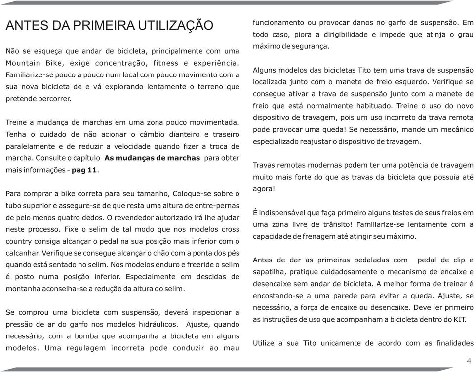 Treine a mudança de marchas em uma zona pouco movimentada. Tenha o cuidado de não acionar o câmbio dianteiro e traseiro paralelamente e de reduzir a velocidade quando fizer a troca de marcha.