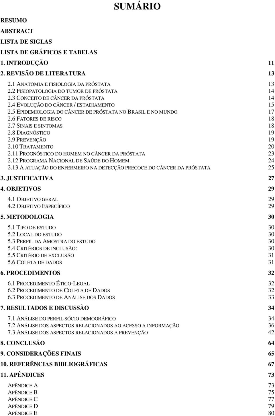 6 FATORES DE RISCO 18 2.7 SINAIS E SINTOMAS 18 2.8 DIAGNÓSTICO 19 2.9 PREVENÇÃO 19 2.10 TRATAMENTO 20 2.11 PROGNÓSTICO DO HOMEM NO CÂNCER DA PRÓSTATA 23 2.12 PROGRAMA NACIONAL DE SAÚDE DO HOMEM 24 2.