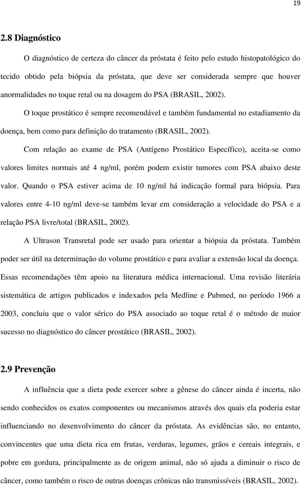 O toque prostático é sempre recomendável e também fundamental no estadiamento da doença, bem como para definição do tratamento (BRASIL, 2002).