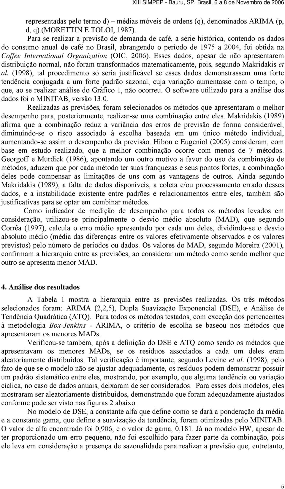 Organization (OIC, 2006). Esses dados, apesar de não apresentarem distribuição normal, não foram transformados matematicamente, pois, segundo Makridakis et al.