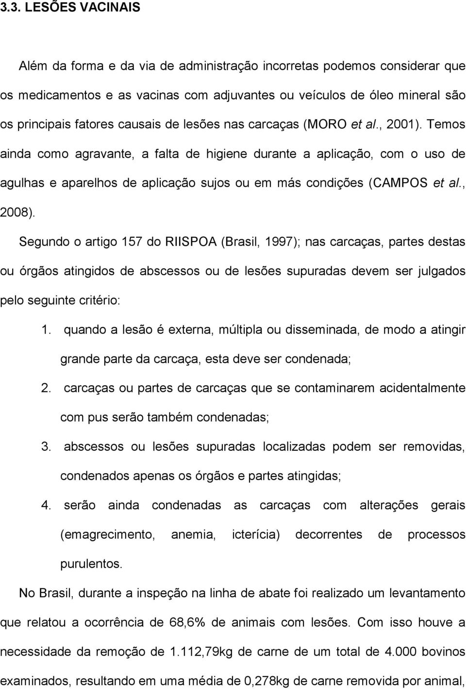 Temos ainda como agravante, a falta de higiene durante a aplicação, com o uso de agulhas e aparelhos de aplicação sujos ou em más condições (CAMPOS et al., 2008).