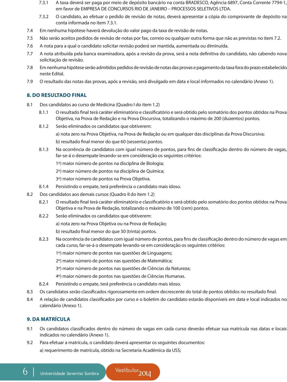 2. 7.6 A nota para a qual o candidato solicitar revisão poderá ser mantida, aumentada ou diminuída. 7.7 A nota atribuída pela banca examinadora, após a revisão da prova, será a nota definitiva do candidato, não cabendo nova solicitação de revisão.